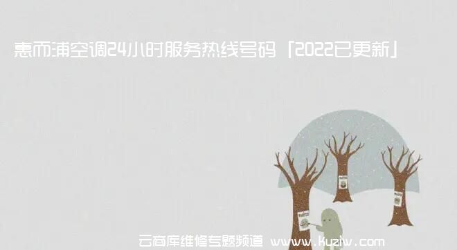 惠而浦空调24小时服务热线号码「2022已更新」