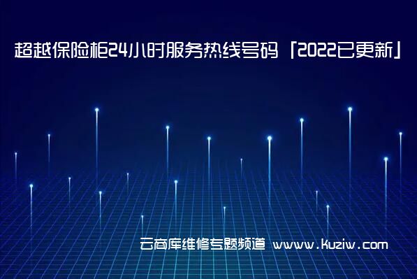 超越保险柜24小时服务热线号码「2022已更新」