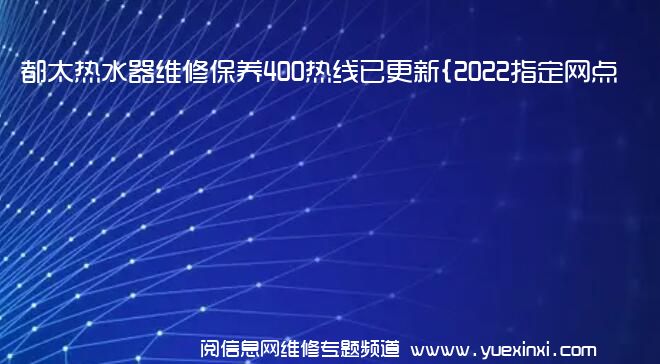 都太热水器维修保养400热线已更新{2022指定网点AAA