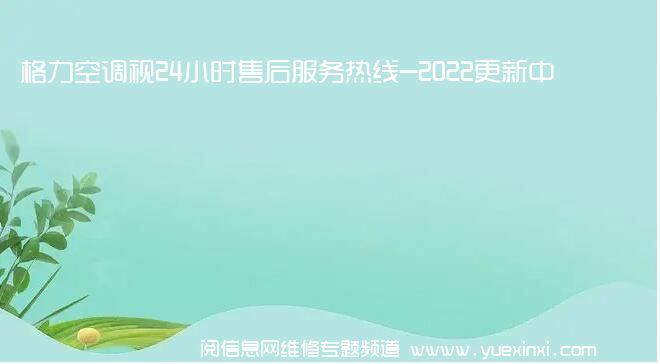 格力空调视24小时售后服务热线-2022更新中