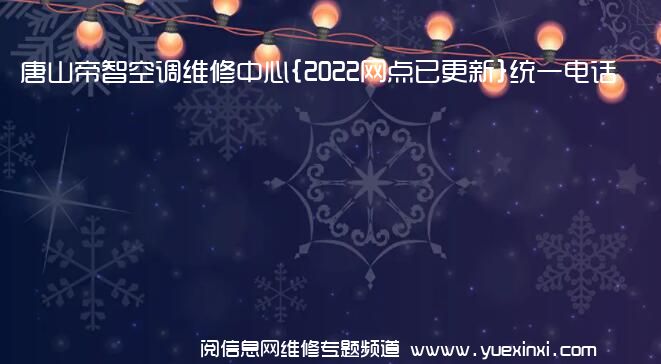 唐山帝智空调维修中心{2022网点已更新}统一电话