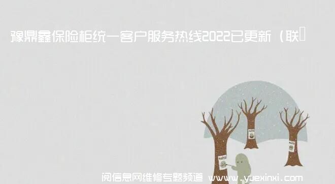 豫鼎鑫保险柜统一客户服务热线2022已更新（联保中心）