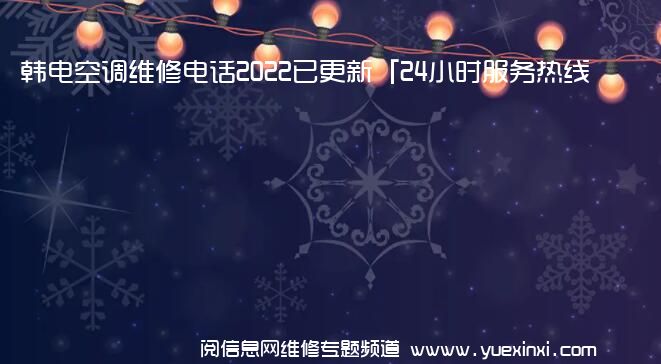 韩电空调维修电话2022已更新「24小时服务热线