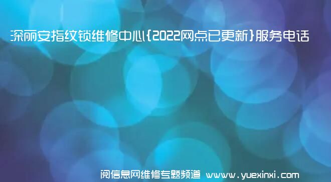 深丽安指纹锁维修中心{2022网点已更新}服务电话