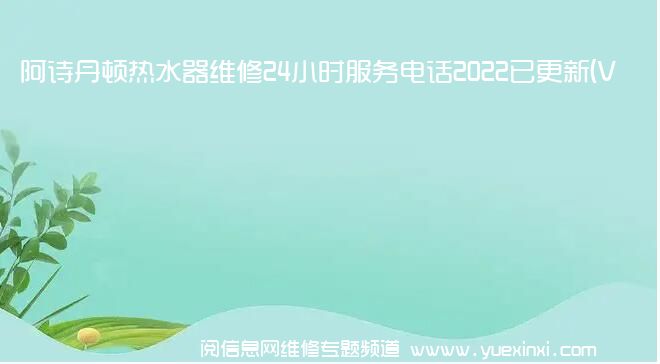 阿诗丹顿热水器维修24小时服务电话2022已更新(VIP服务}