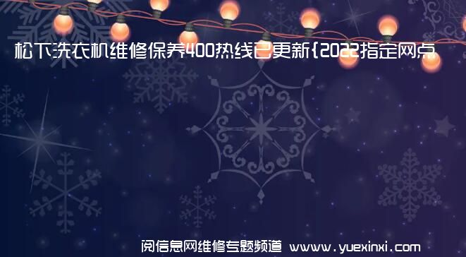 松下洗衣机维修保养400热线已更新{2022指定网点AAA