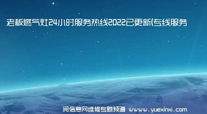 老板燃气灶24小时服务热线2022已更新(专线服务