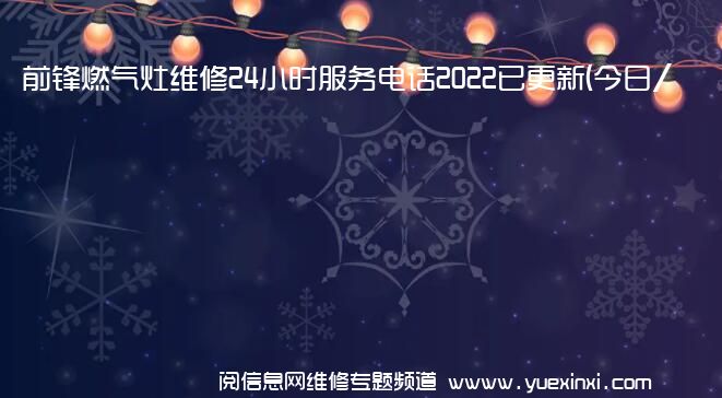 前锋燃气灶维修24小时服务电话2022已更新(今日/更新)