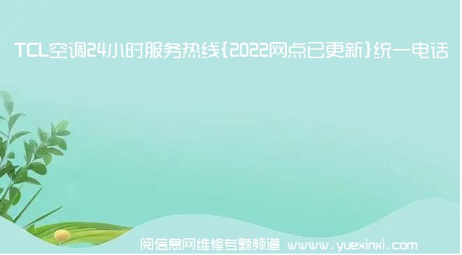 TCL空调24小时服务热线{2022网点已更新}统一电话