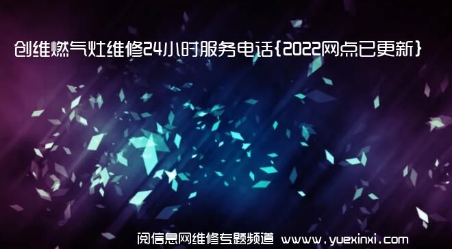 创维燃气灶维修24小时服务电话{2022网点已更新}维修中心