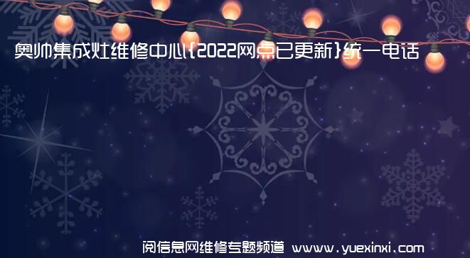 奥帅集成灶维修中心{2022网点已更新}统一电话