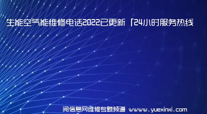 生能空气能维修电话2022已更新「24小时服务热线」