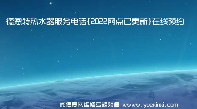 德恩特热水器服务电话{2022网点已更新}在线预约热线