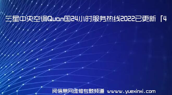 三星中央空调Quan国24小时服务热线2022已更新「400」