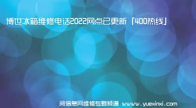 博世冰箱维修电话2022网点已更新「400热线」