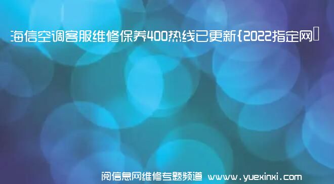 海信空调客服维修保养400热线已更新{2022指定网点AAA