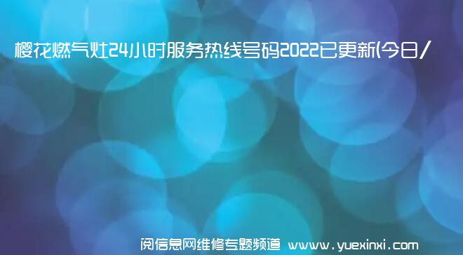 樱花燃气灶24小时服务热线号码2022已更新(今日/维修)