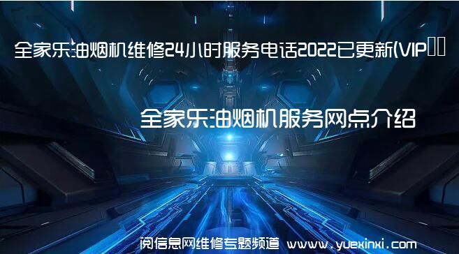 全家乐油烟机维修24小时服务电话2022已更新(VIP服务}