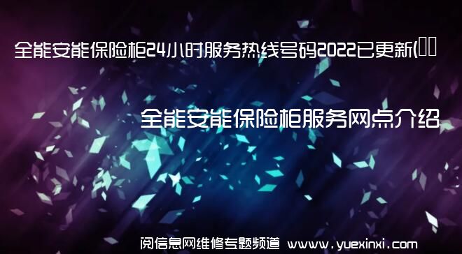 全能安能保险柜24小时服务热线号码2022已更新(今日/维修)