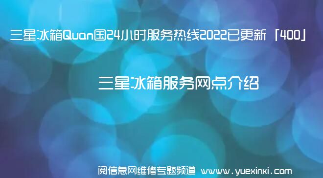 三星冰箱Quan国24小时服务热线2022已更新「400」