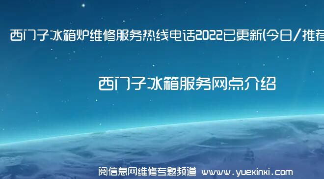 西门子冰箱炉维修服务热线电话2022已更新(今日/推荐)