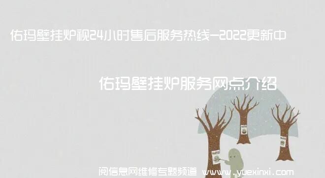 佑玛壁挂炉视24小时售后服务热线-2022更新中