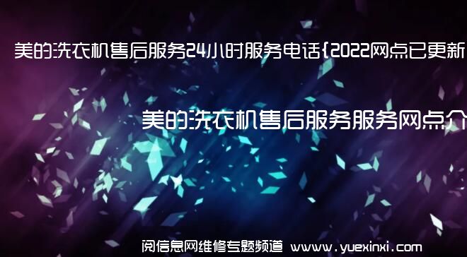 美的洗衣机售后服务24小时服务电话{2022网点已更新}