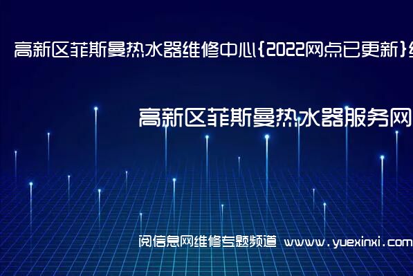 高新区菲斯曼热水器维修中心{2022网点已更新}统一电话