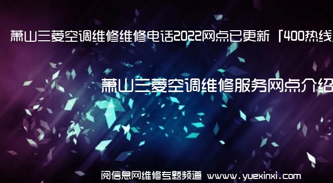 萧山三菱空调维修维修电话2022网点已更新「400热线」