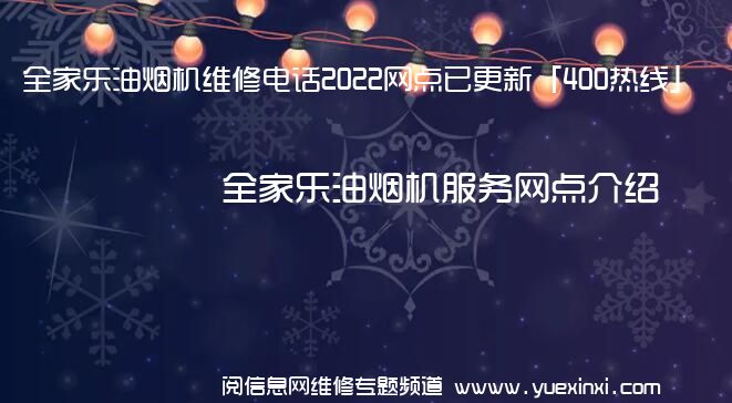 全家乐油烟机维修电话2022网点已更新「400热线」