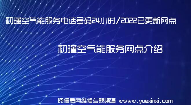 初瑾空气能服务电话号码24小时/2022已更新网点