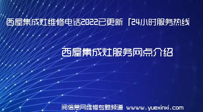 西屋集成灶维修电话2022已更新「24小时服务热线