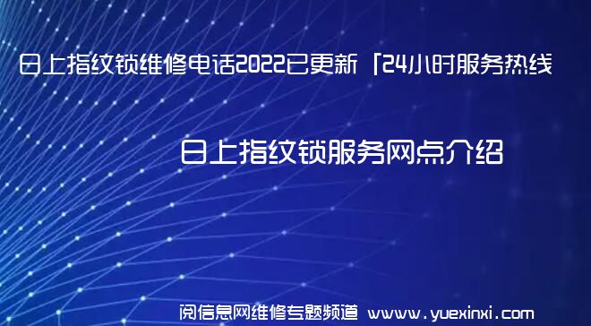 日上指纹锁维修电话2022已更新「24小时服务热线