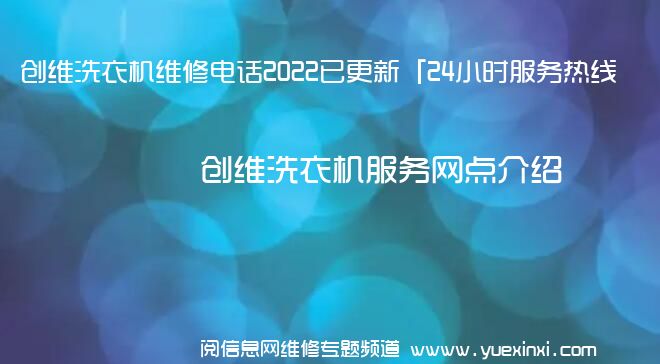 创维洗衣机维修电话2022已更新「24小时服务热线