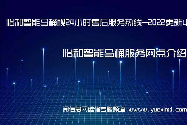 怡和智能马桶视24小时售后服务热线-2022更新中