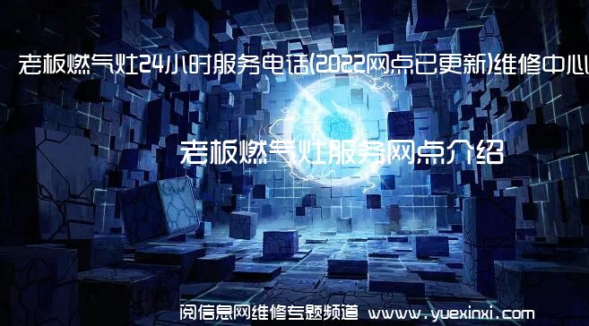 老板燃气灶24小时服务电话(2022网点已更新)维修中心