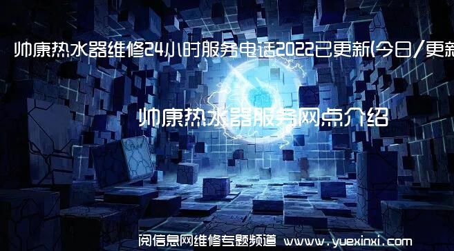 帅康热水器维修24小时服务电话2022已更新(今日/更新)