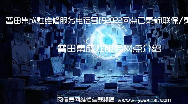 普田集成灶维修服务电话号码2022网点已更新(联保/更新)