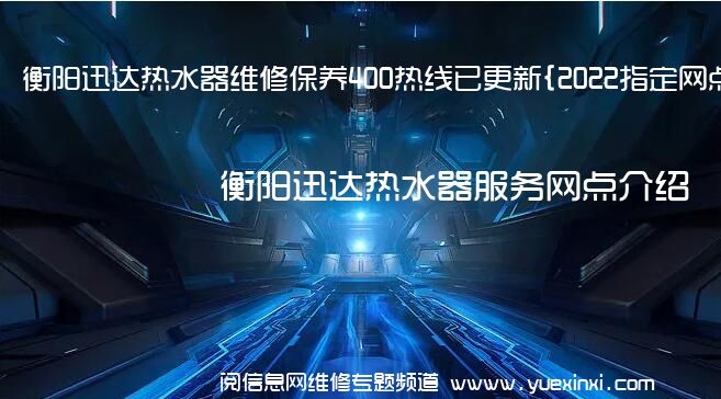 衡阳迅达热水器维修保养400热线已更新{2022指定网点AAA