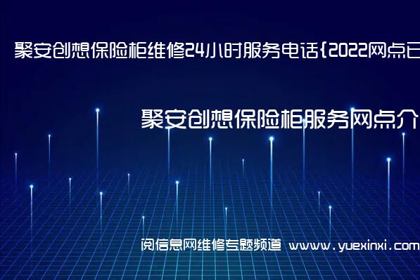 聚安创想保险柜维修24小时服务电话{2022网点已更新}维修中心