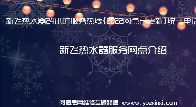 新飞热水器24小时服务热线{2022网点已更新}统一电话