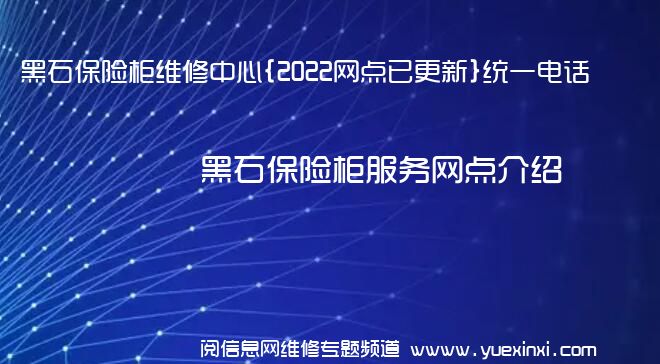 黑石保险柜维修中心{2022网点已更新}统一电话