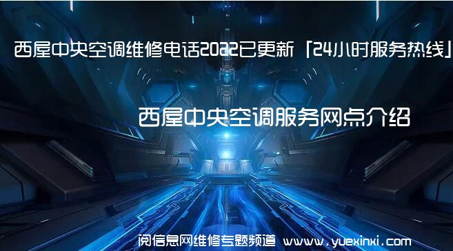 西屋中央空调维修电话2022已更新「24小时服务热线」