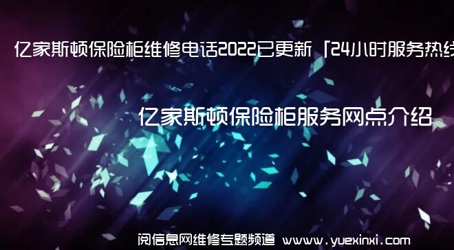 亿家斯顿保险柜维修电话2022已更新「24小时服务热线」