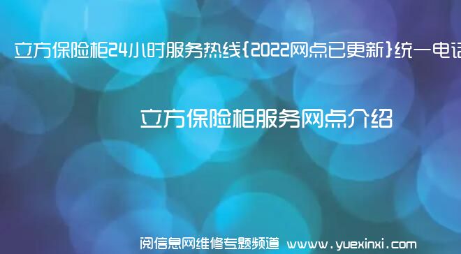 立方保险柜24小时服务热线{2022网点已更新}统一电话