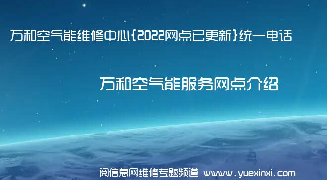 万和空气能维修中心{2022网点已更新}统一电话