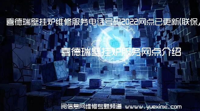 喜德瑞壁挂炉维修服务电话号码2022网点已更新(联保/更新)