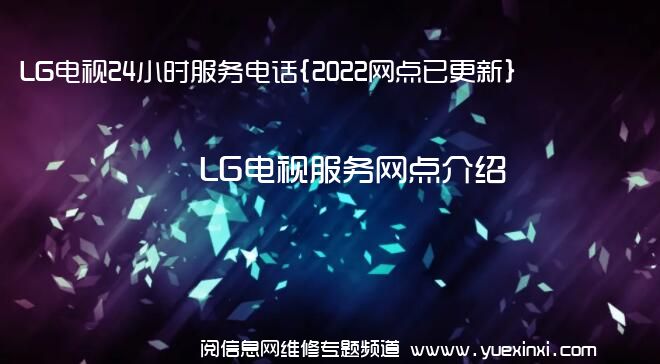 LG电视24小时服务电话{2022网点已更新}