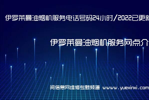 伊罗莱曼油烟机服务电话号码24小时/2022已更新网点