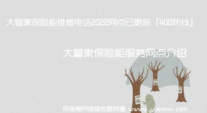 大管家保险柜维修电话2022网点已更新「400热线」